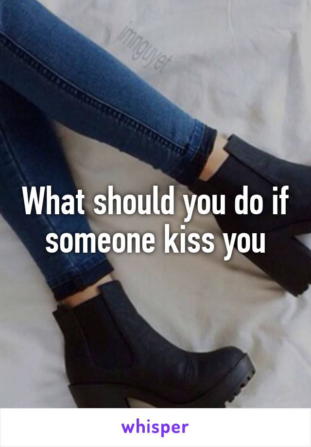 What should you do if someone kiss you