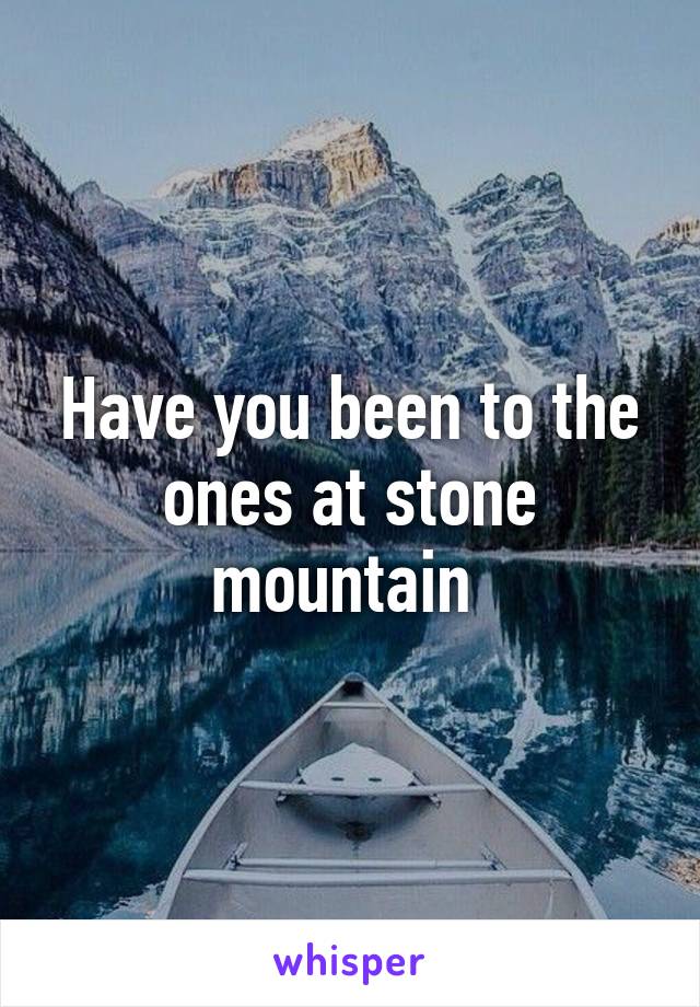 Have you been to the ones at stone mountain 