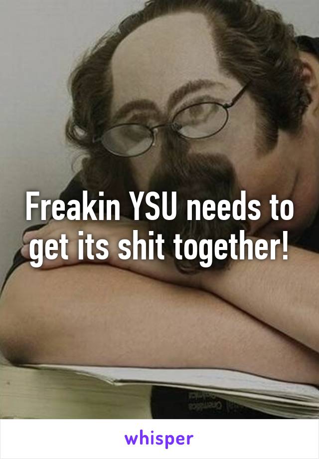 Freakin YSU needs to get its shit together!