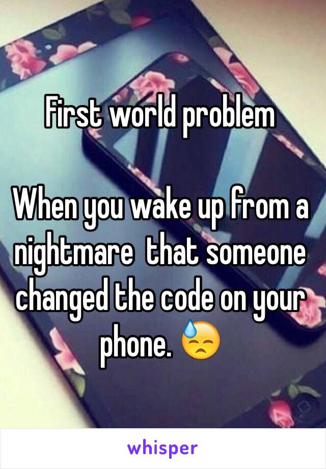 First world problem 

When you wake up from a nightmare  that someone changed the code on your phone. 😓