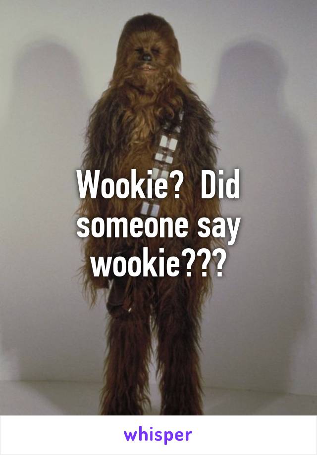 Wookie?  Did someone say wookie???