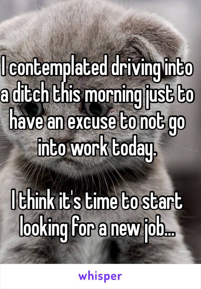 I contemplated driving into a ditch this morning just to have an excuse to not go into work today.

I think it's time to start looking for a new job...