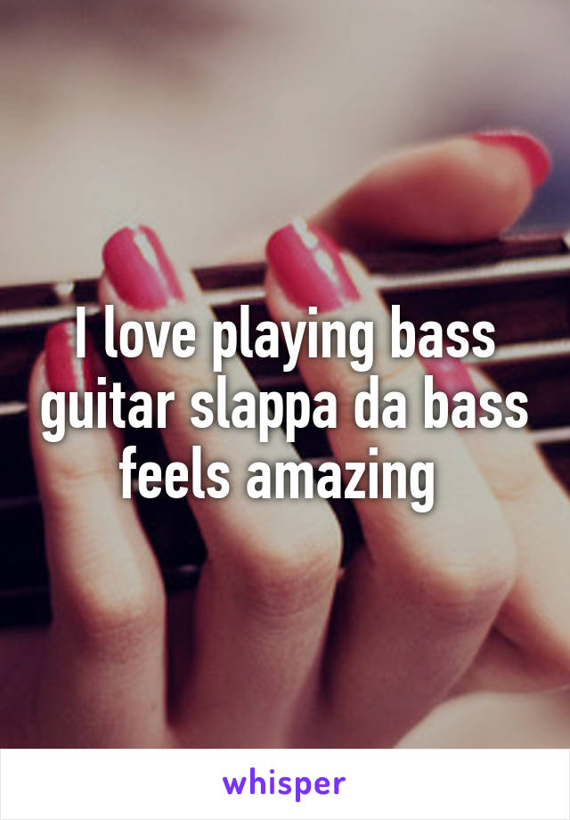 I love playing bass guitar slappa da bass feels amazing 