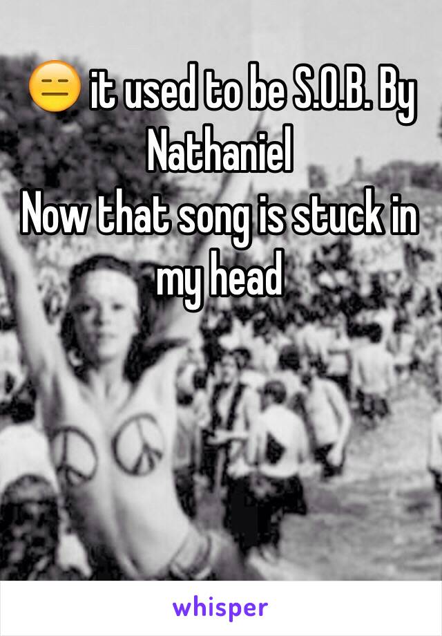 😑 it used to be S.O.B. By Nathaniel
Now that song is stuck in my head 