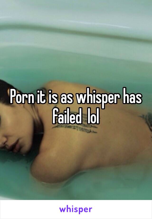 Porn it is as whisper has failed  lol