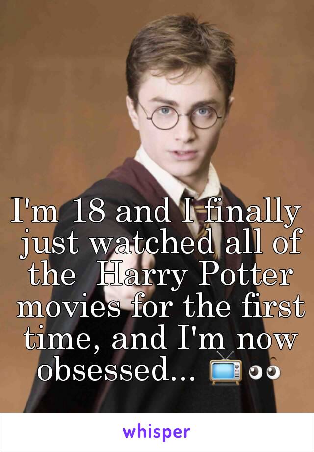 I'm 18 and I finally just watched all of the  Harry Potter movies for the first time, and I'm now obsessed... 📺👀