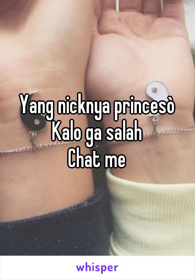 Yang nicknya princesò
Kalo ga salah
Chat me
