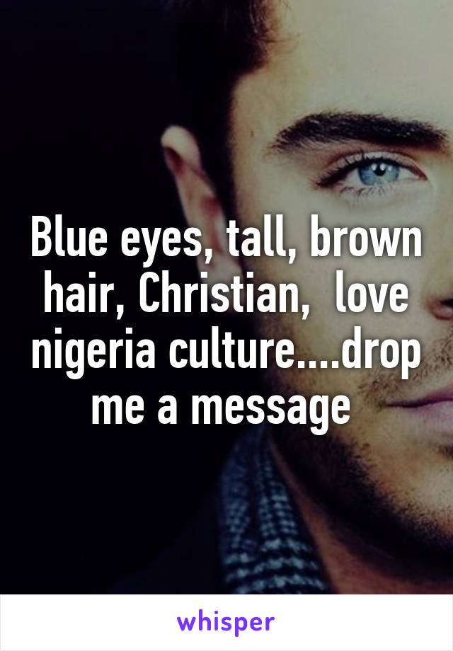 Blue eyes, tall, brown hair, Christian,  love nigeria culture....drop me a message 