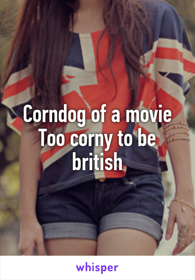 Corndog of a movie
Too corny to be british