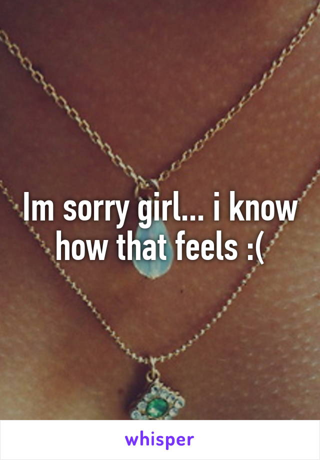 Im sorry girl... i know how that feels :(