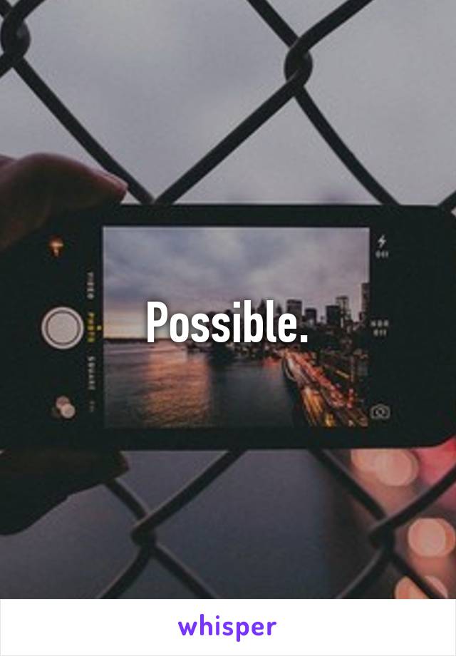 Possible.