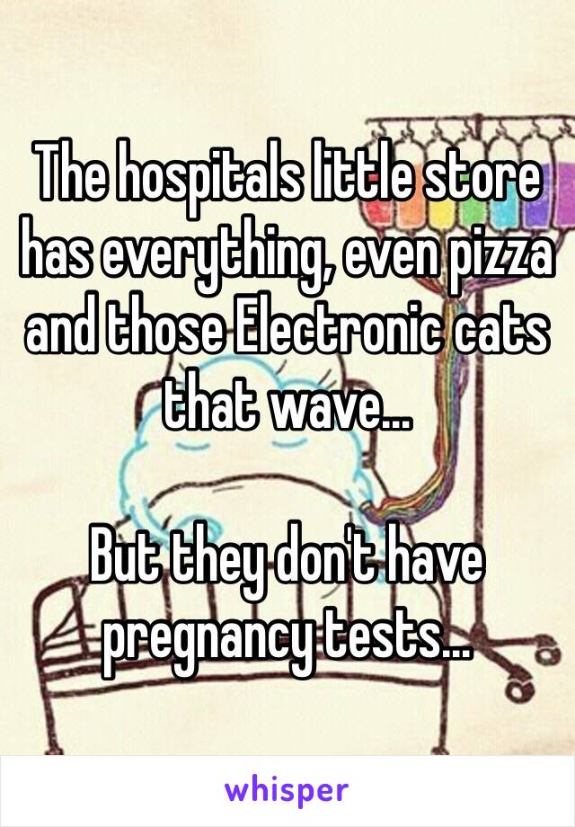 The hospitals little store has everything, even pizza and those Electronic cats that wave... 

But they don't have pregnancy tests...