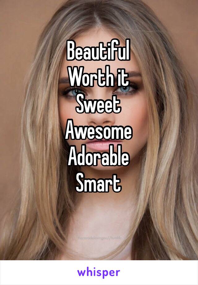 Beautiful 
Worth it
Sweet
Awesome
Adorable
Smart


