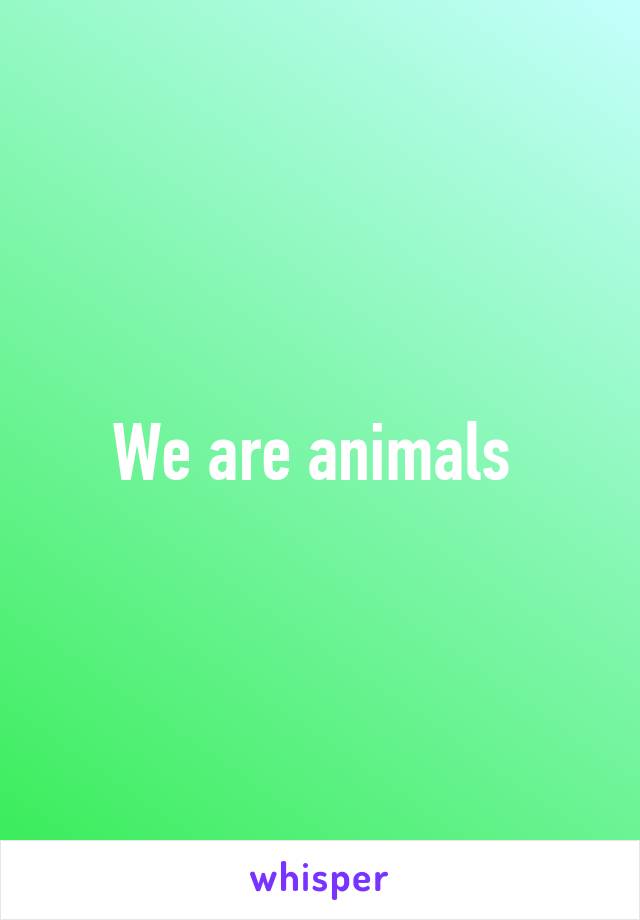 We are animals 