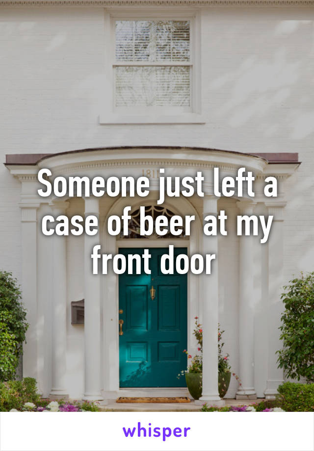 Someone just left a case of beer at my front door 