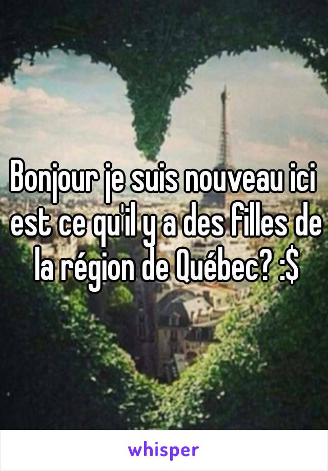 Bonjour je suis nouveau ici est ce qu'il y a des filles de la région de Québec? :$