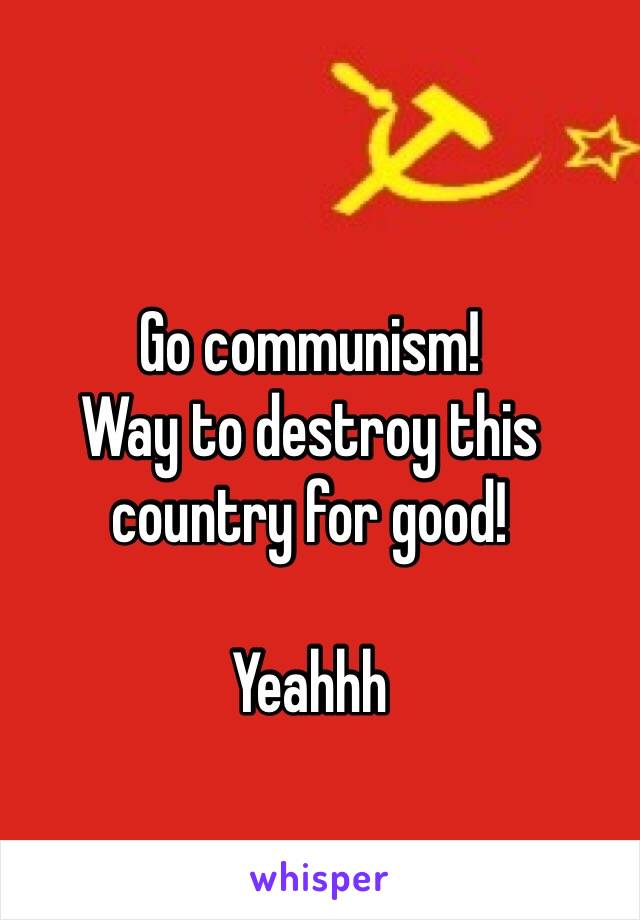 Go communism!
Way to destroy this country for good!

Yeahhh