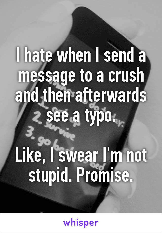 I hate when I send a message to a crush and then afterwards see a typo.

Like, I swear I'm not stupid. Promise.