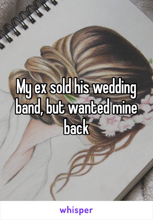 My ex sold his wedding band, but wanted mine back