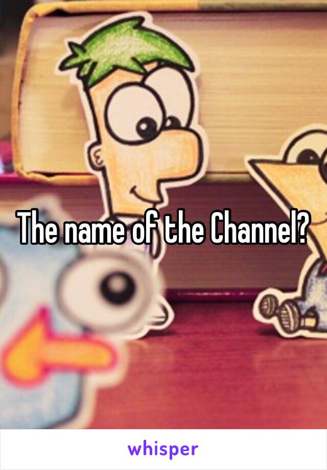 The name of the Channel?