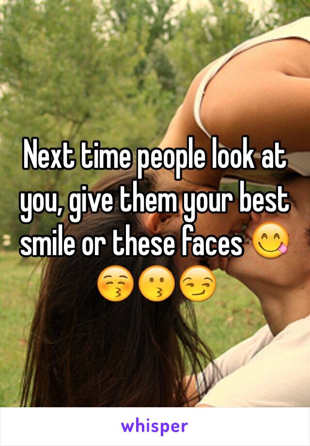 Next time people look at you, give them your best smile or these faces 😋😚😗😏