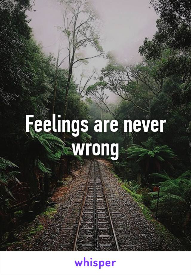 Feelings are never wrong