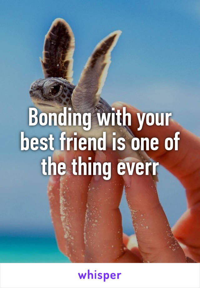 Bonding with your best friend is one of the thing everr