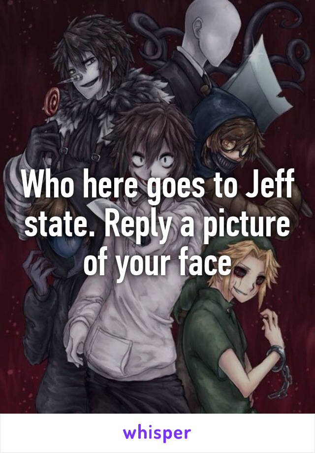 Who here goes to Jeff state. Reply a picture of your face