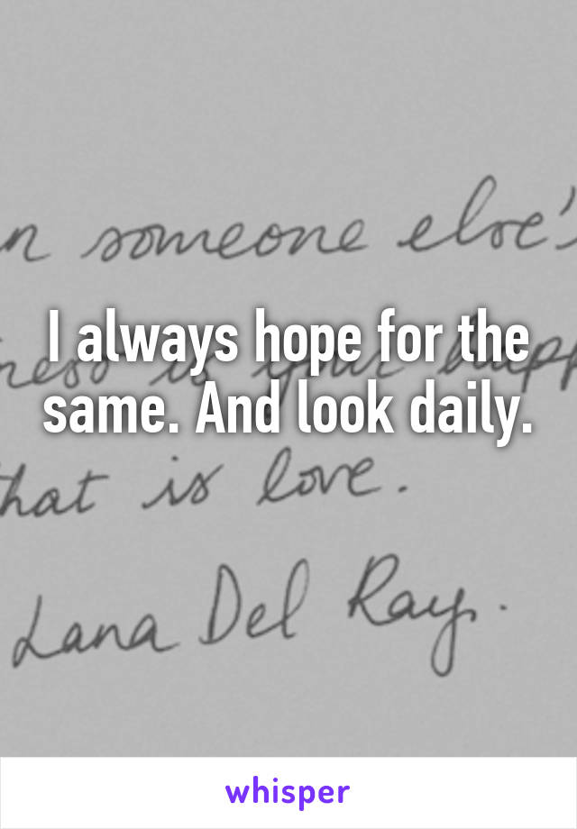 I always hope for the same. And look daily. 