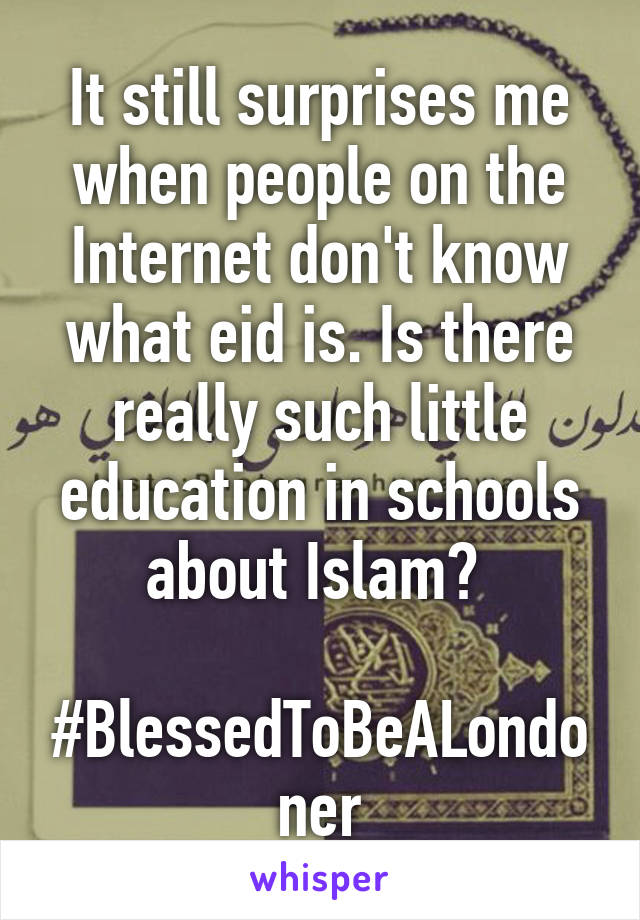 It still surprises me when people on the Internet don't know what eid is. Is there really such little education in schools about Islam? 

#BlessedToBeALondoner