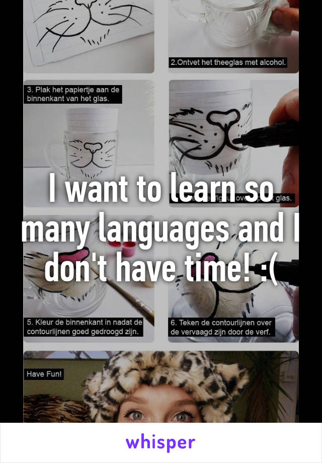 I want to learn so many languages and I don't have time! :(