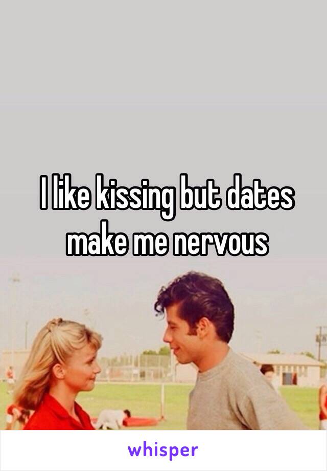 I like kissing but dates make me nervous