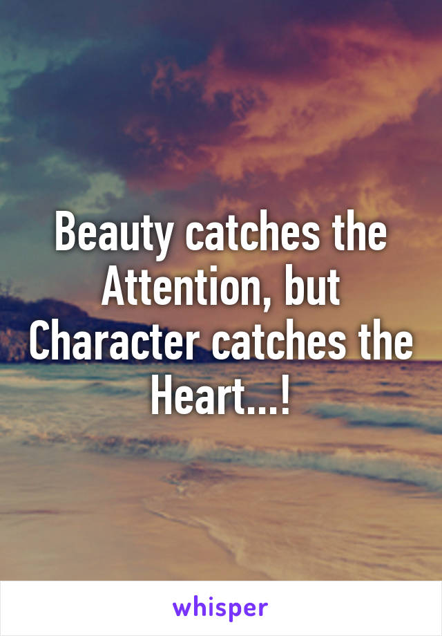 Beauty catches the Attention, but Character catches the Heart...!