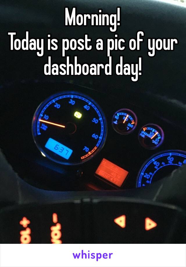 Morning!
Today is post a pic of your dashboard day!