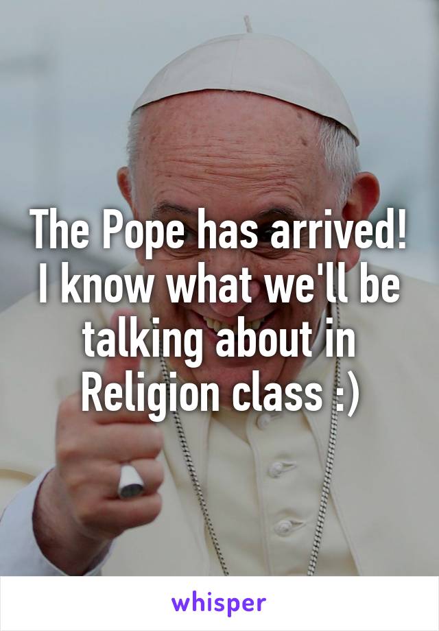 The Pope has arrived! I know what we'll be talking about in Religion class :)