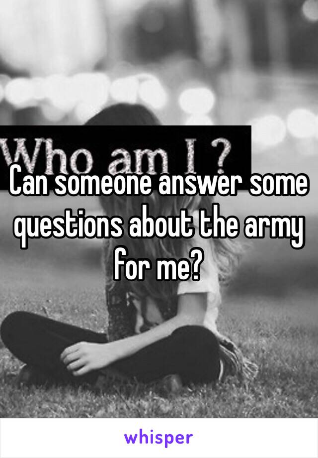 Can someone answer some questions about the army for me?