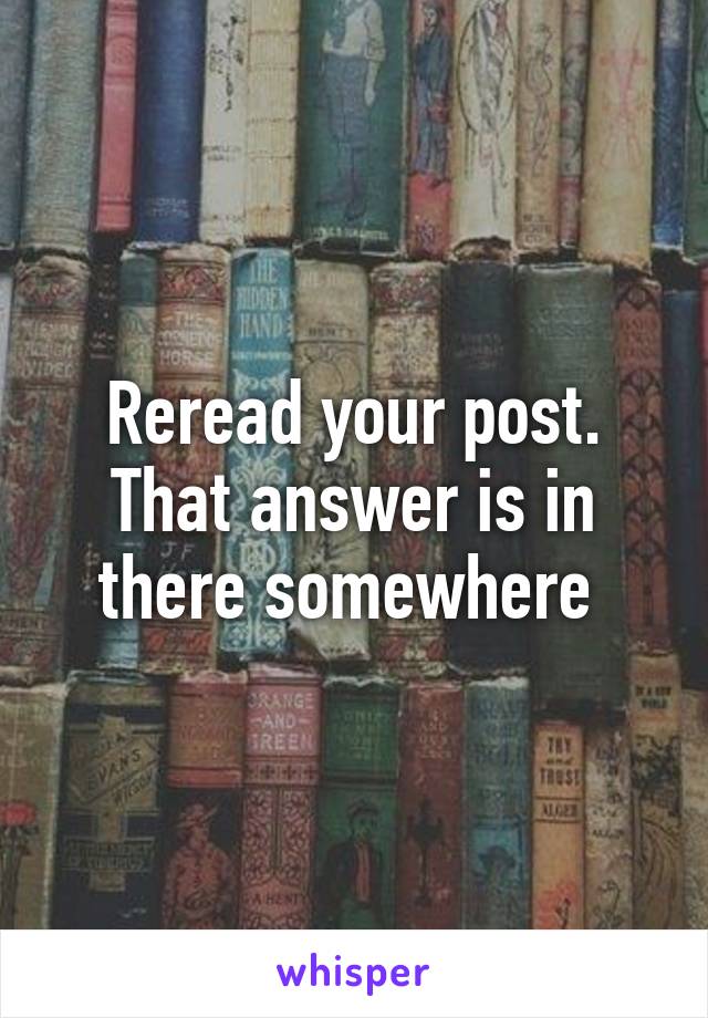 Reread your post. That answer is in there somewhere 