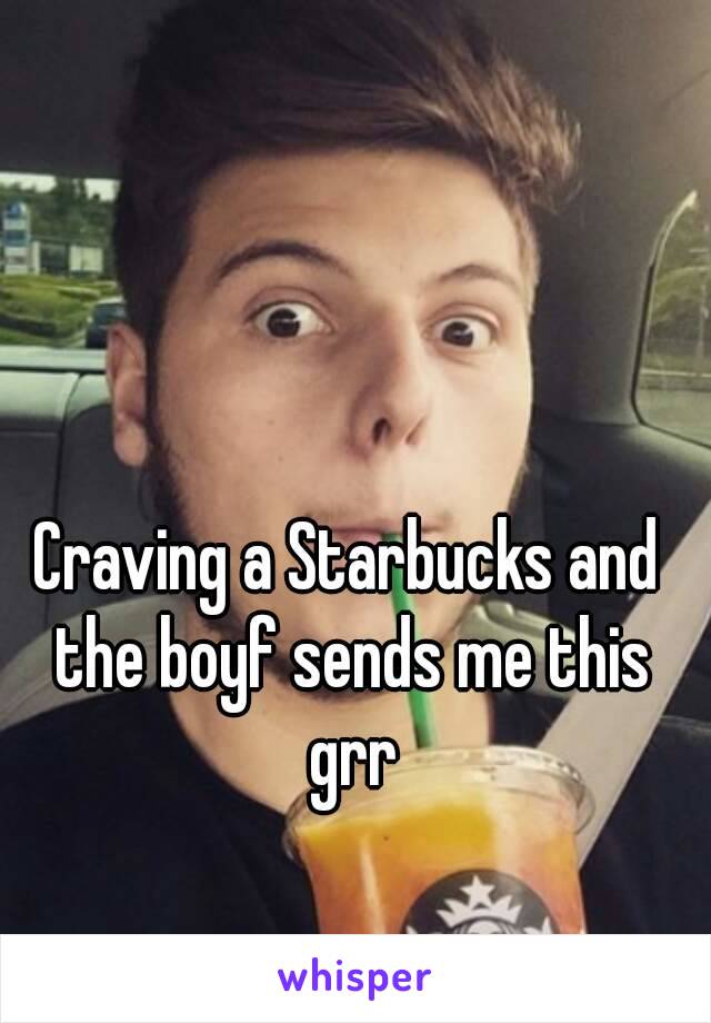 Craving a Starbucks and the boyf sends me this grr