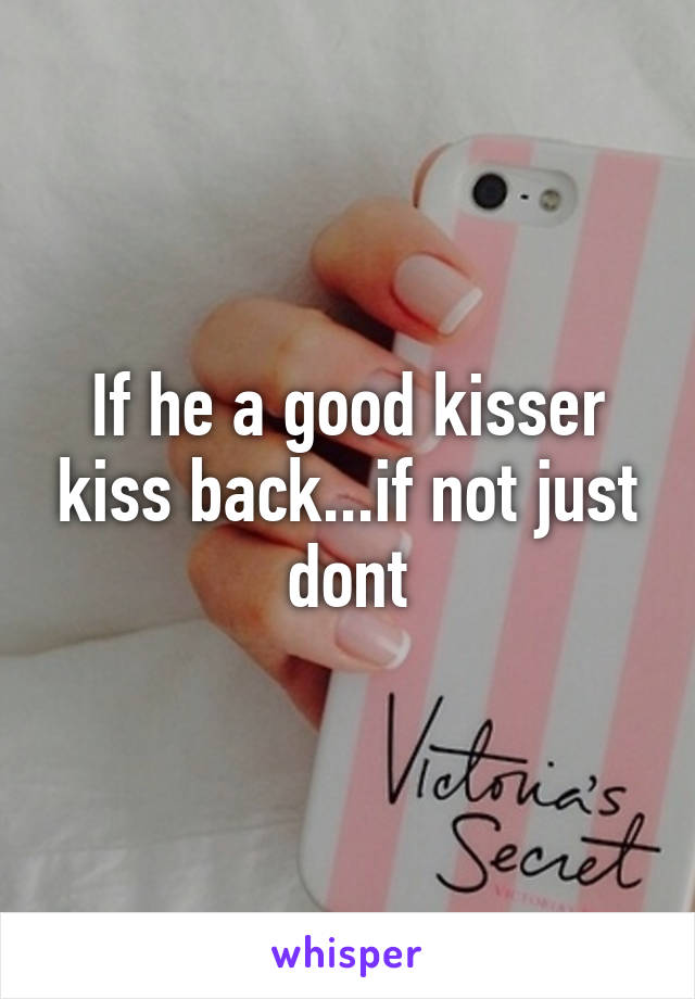 If he a good kisser kiss back...if not just dont