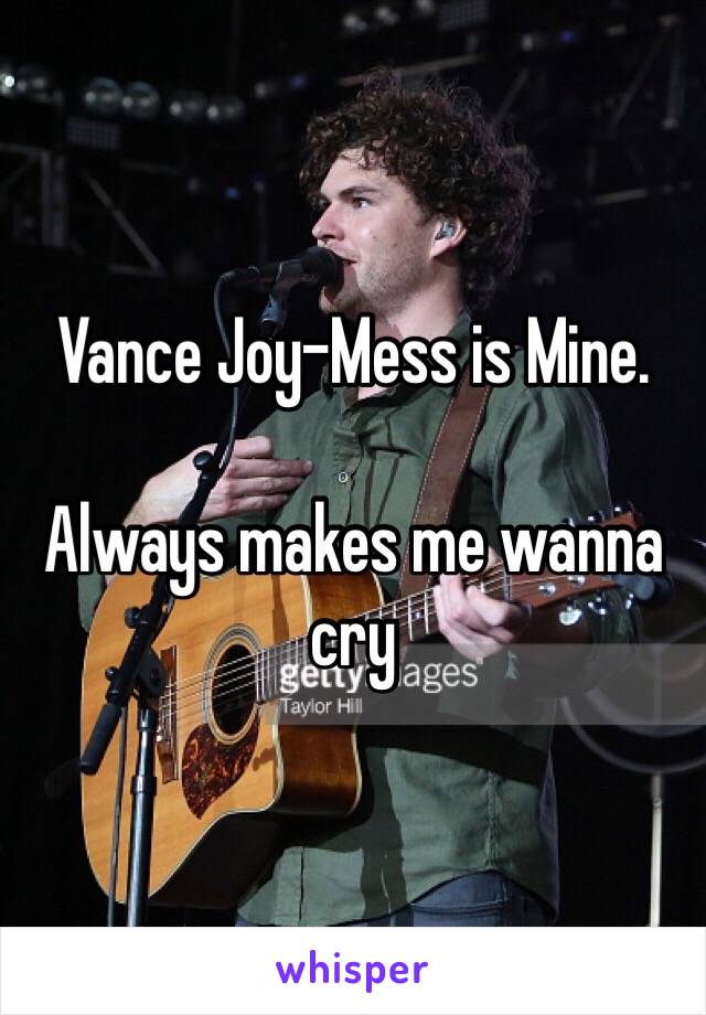 Vance Joy-Mess is Mine. 

Always makes me wanna cry