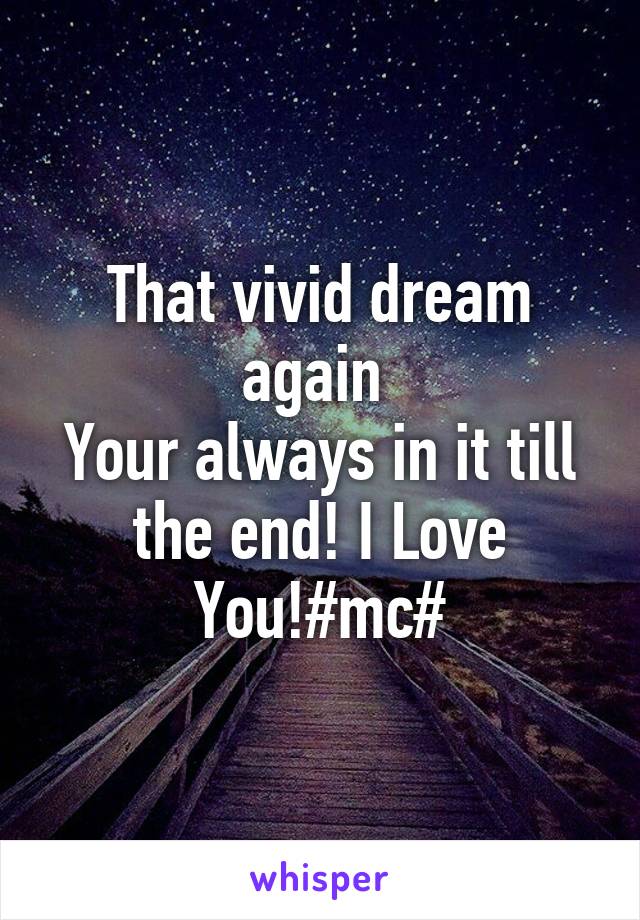 That vivid dream again 
Your always in it till the end! I Love You!#mc#