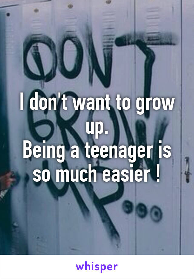 I don't want to grow up.
Being a teenager is so much easier !