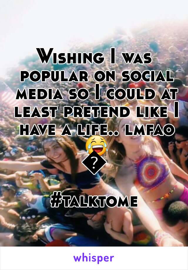 Wishing I was popular on social media so I could at least pretend like I have a life.. lmfao 😂😂
#talktome