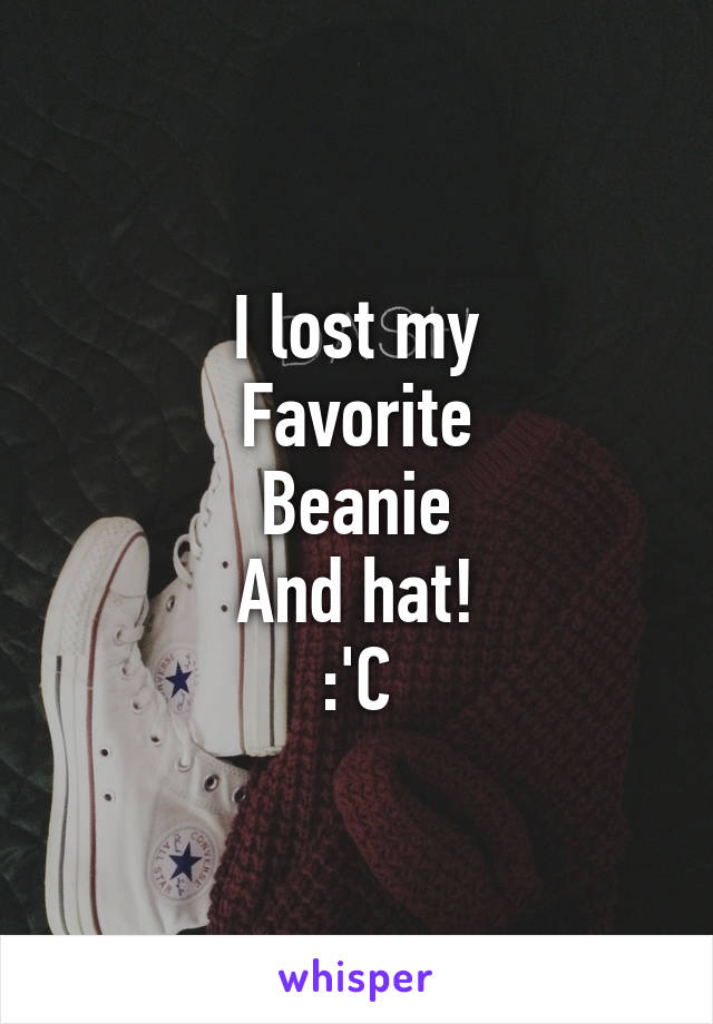 I lost my
Favorite
Beanie
And hat!
:'C