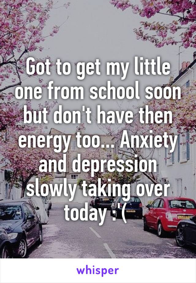 Got to get my little one from school soon but don't have then energy too... Anxiety and depression slowly taking over today :'( 