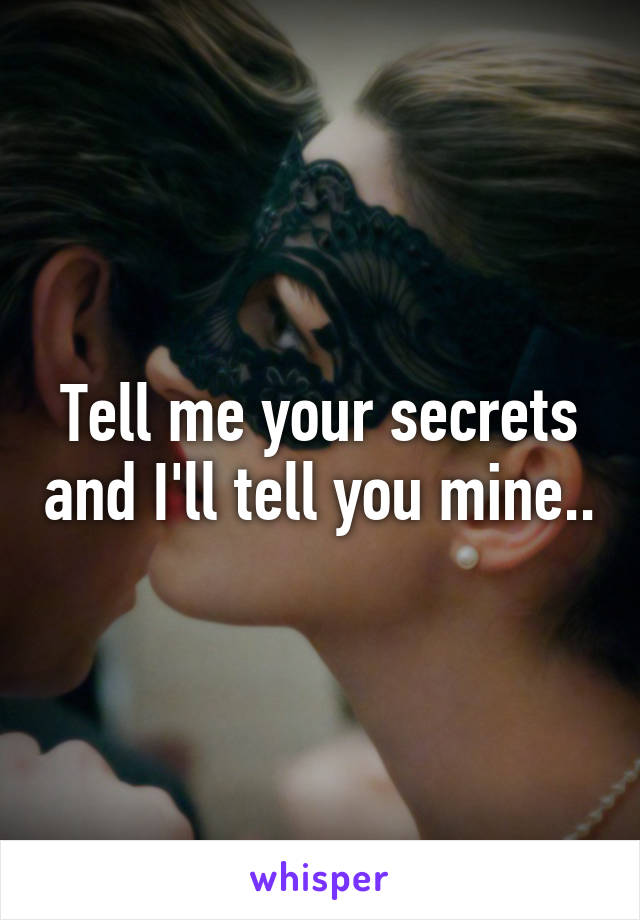 Tell me your secrets and I'll tell you mine..