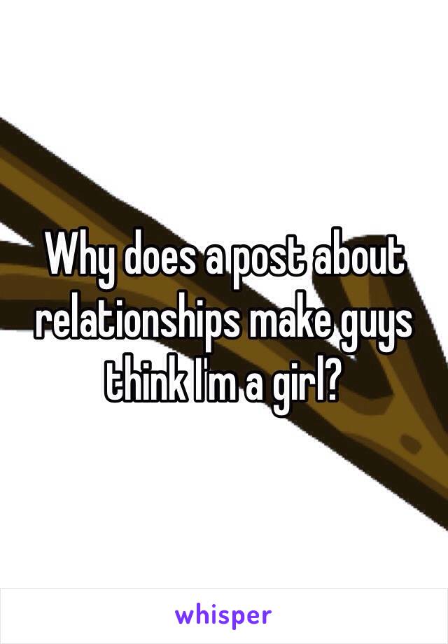 Why does a post about relationships make guys think I'm a girl?