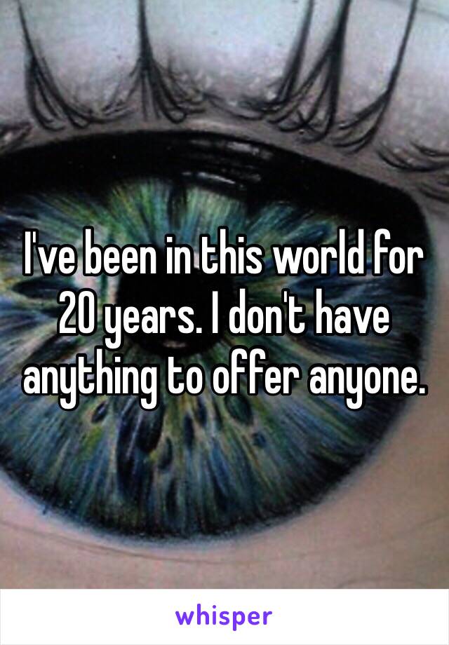 I've been in this world for 20 years. I don't have anything to offer anyone.