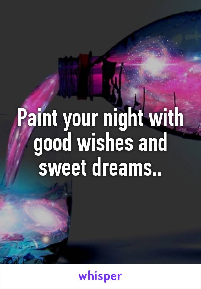 Paint your night with good wishes and sweet dreams..