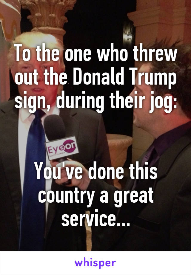 To the one who threw out the Donald Trump sign, during their jog:


You've done this country a great service...